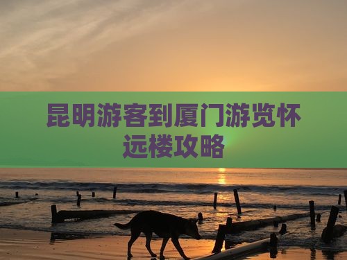 昆明游客到厦门游览怀远楼攻略