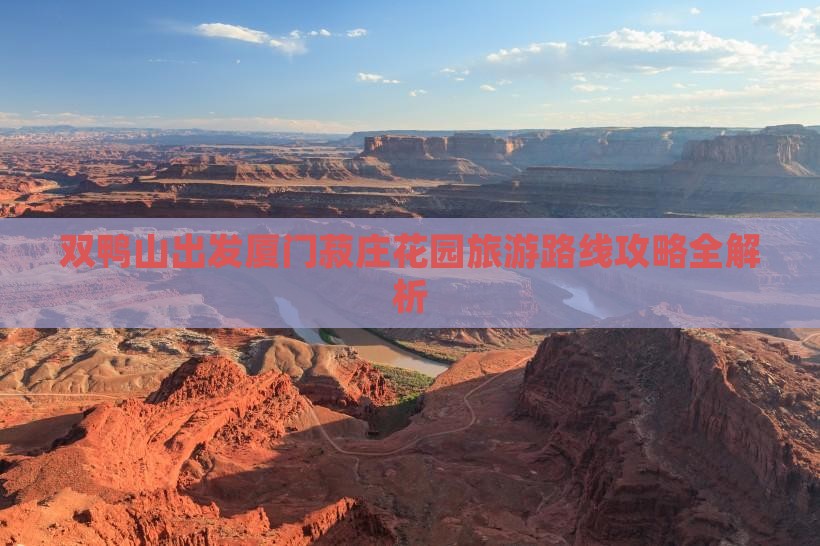 双鸭山出发厦门菽庄花园旅游路线攻略全解析