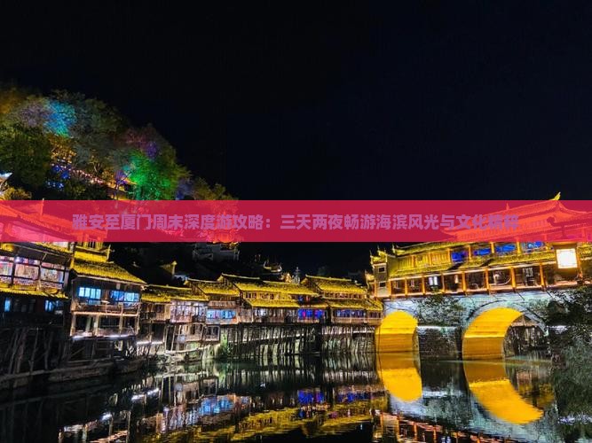 雅安至厦门周末深度游攻略：三天两夜畅游海滨风光与文化精粹