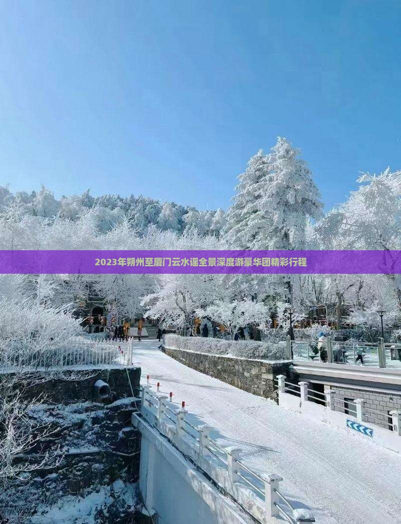 2023年朔州至厦门云水谣全景深度游豪华团精彩行程