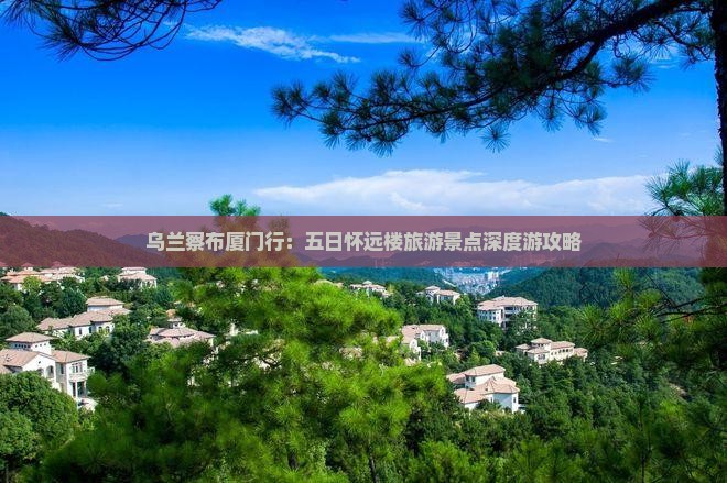 乌兰察布厦门行：五日怀远楼旅游景点深度游攻略