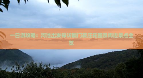 一日游攻略：河池出发探访厦门菽庄花园及周边景点全览