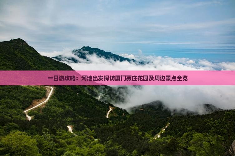 一日游攻略：河池出发探访厦门菽庄花园及周边景点全览