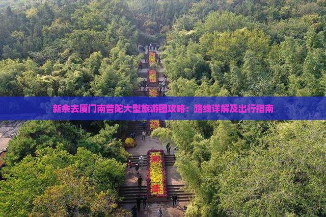 新余去厦门南普陀大型旅游团攻略：路线详解及出行指南
