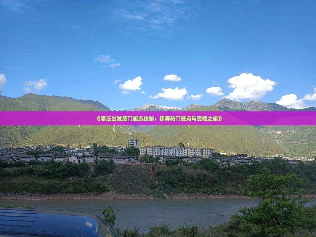《枣庄出发厦门旅游攻略：探寻热门景点与贵楼之旅》