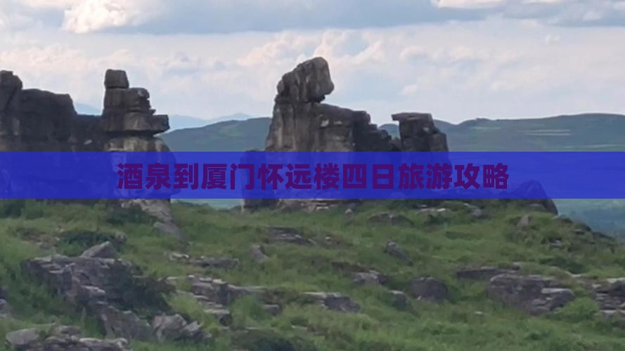 酒泉到厦门怀远楼四日旅游攻略