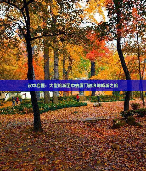 汉中启程：大型旅游团中去厦门鼓浪屿畅游之旅