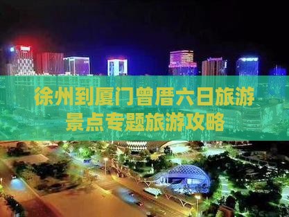 徐州到厦门曾厝六日旅游景点专题旅游攻略