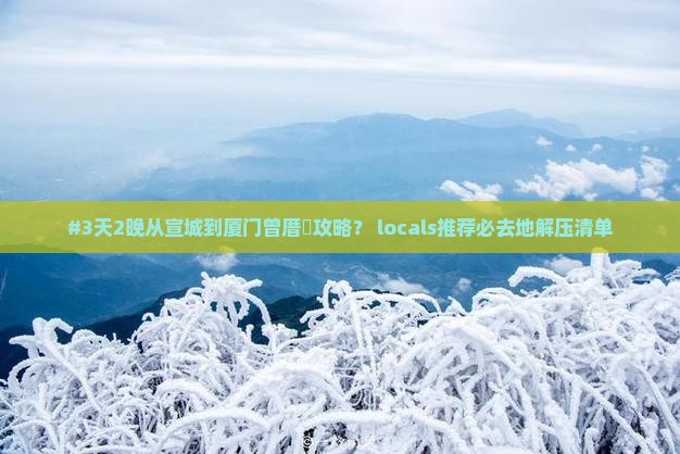 宣城到厦门曾厝埯必去地