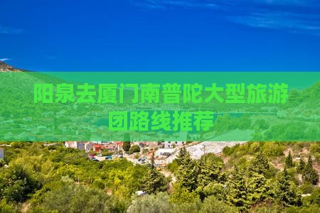 阳泉去厦门南普陀大型旅游团