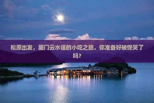 松原到厦门云水谣旅游小吃