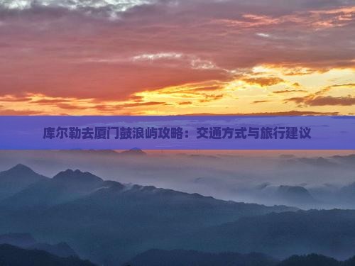 库尔勒去厦门鼓浪屿攻略