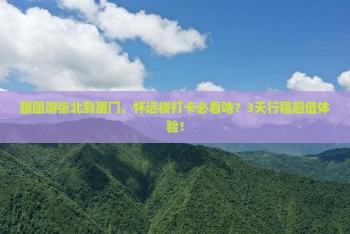张北去厦门怀远楼大型旅游团