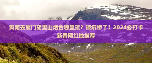 黄南去厦门胡里山炮台哪里玩