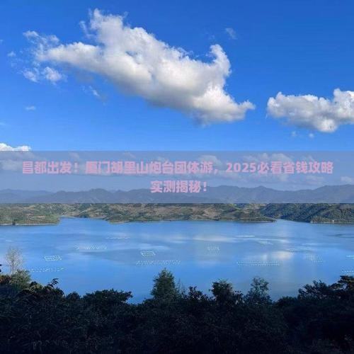 昌都去厦门胡里山炮台团体旅游
