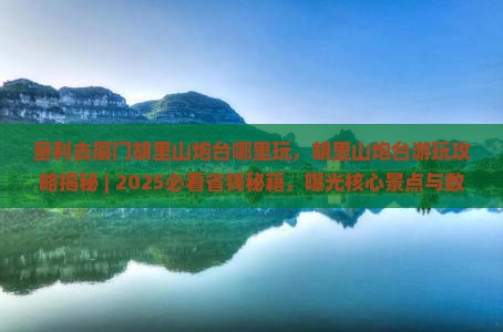 垦利去厦门胡里山炮台哪里玩