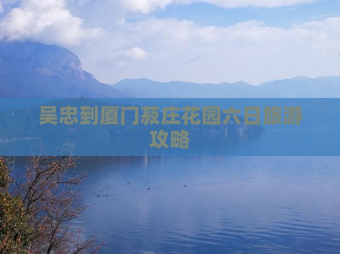 吴忠到厦门菽庄花园六日游