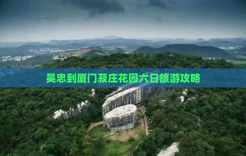 吴忠到厦门菽庄花园六日游