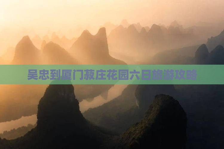 吴忠到厦门菽庄花园六日游