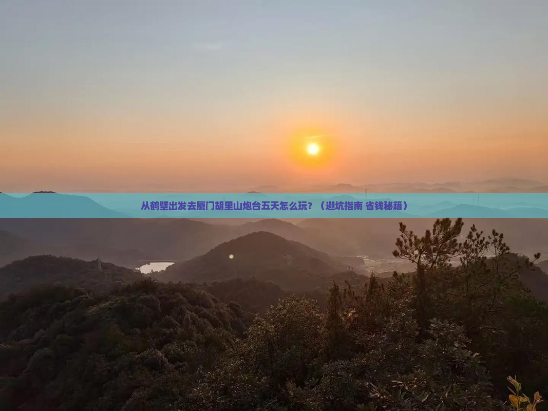 鹤壁去厦门胡里山炮台五日游