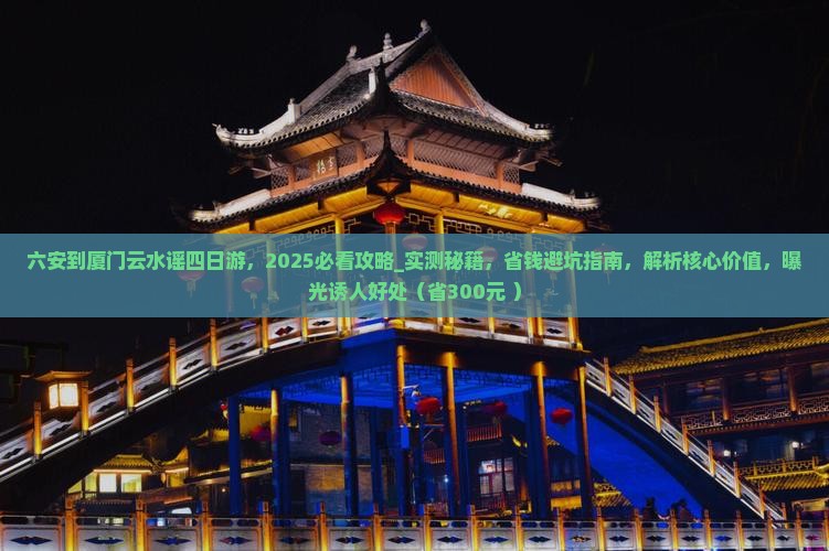 六安到厦门云水谣四日游
