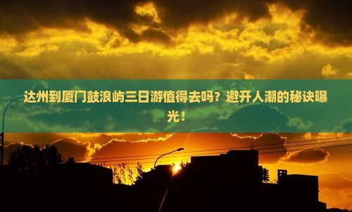达州到厦门鼓浪屿三日游