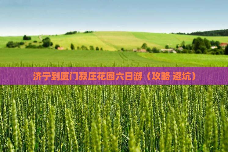 济宁到厦门菽庄花园六日游