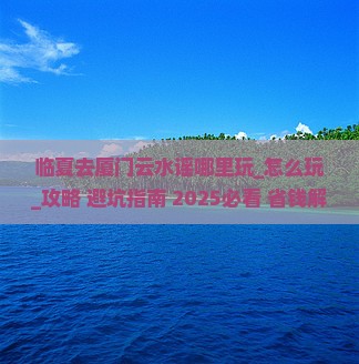 临夏去厦门云水谣哪里玩