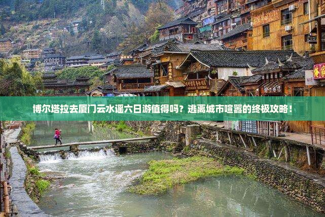 博尔塔拉去厦门云水谣六日游