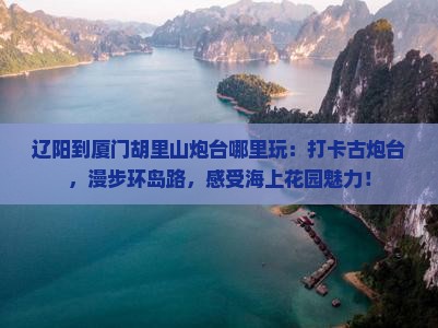 辽阳到厦门胡里山炮台哪里玩