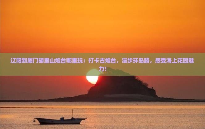 辽阳到厦门胡里山炮台哪里玩