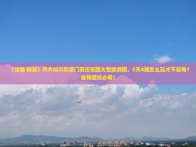 齐齐哈尔到厦门菽庄花园大型旅游团