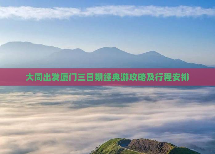 大同出发厦门三日期经典游攻略及行程安排