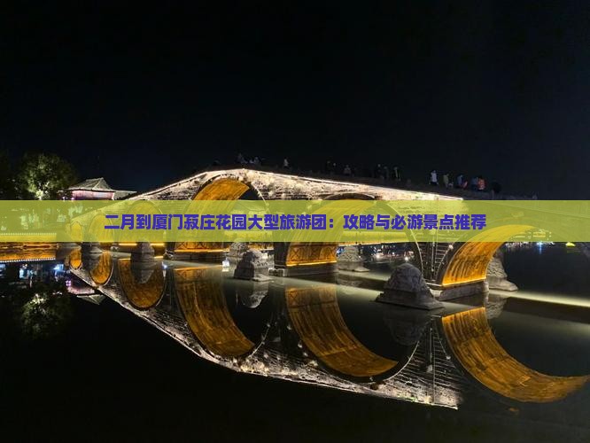 二月到厦门菽庄花园大型旅游团：攻略与必游景点推荐