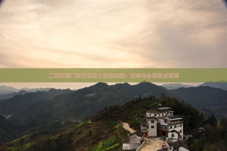 二月到厦门菽庄花园大型旅游团：攻略与必游景点推荐