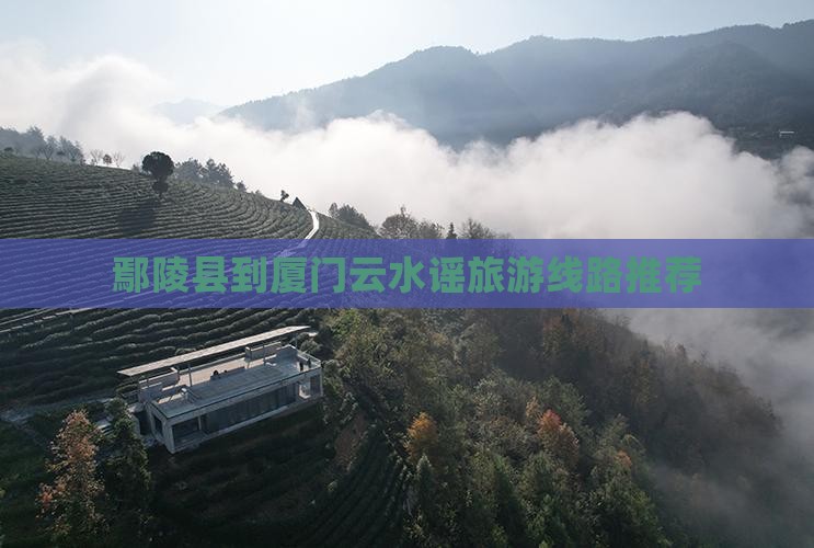 鄢陵县到厦门云水谣旅游线路推荐