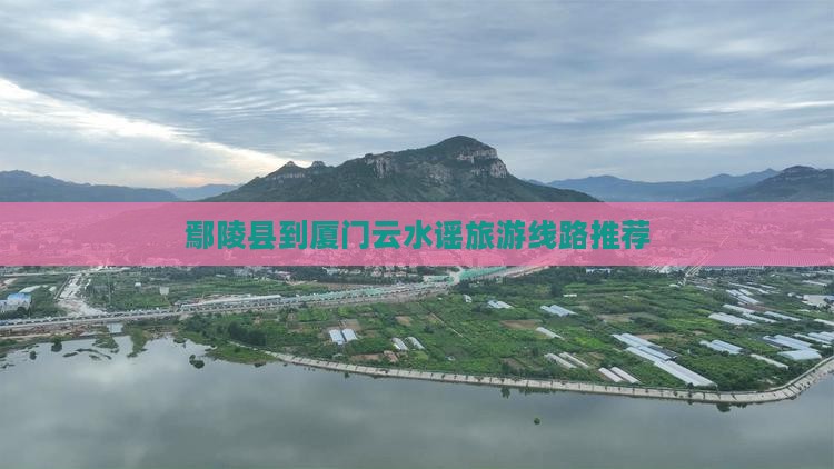 鄢陵县到厦门云水谣旅游线路推荐