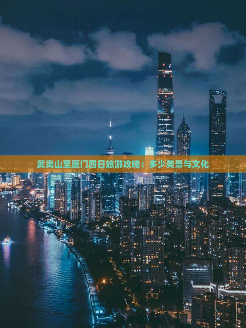 武夷山至厦门四日旅游攻略：多少美景与文化
