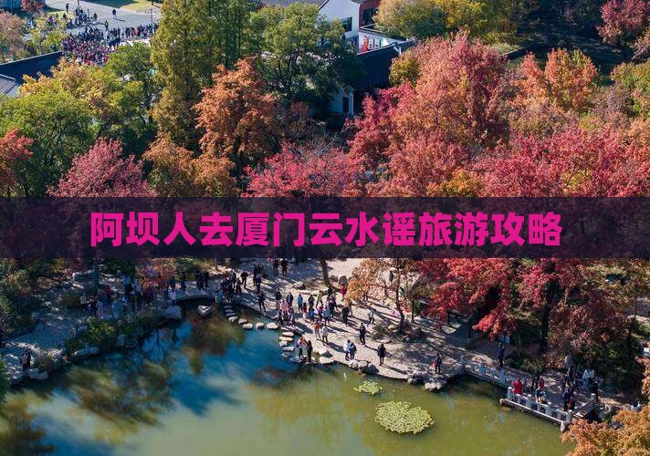 阿坝人去厦门云水谣旅游攻略