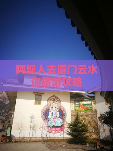 阿坝人去厦门云水谣旅游攻略