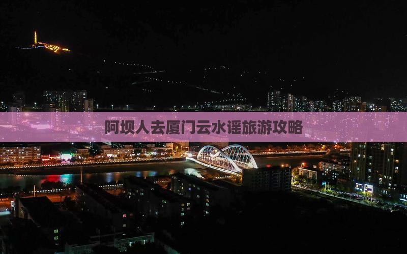 阿坝人去厦门云水谣旅游攻略
