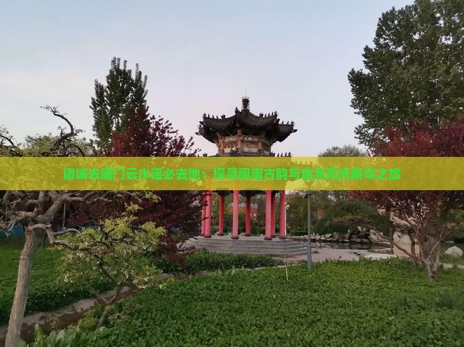 诸城去厦门云水谣必去地：探寻闽南古韵与自然风光精华之旅