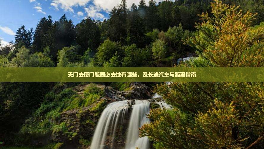 天门去厦门毓园必去地有哪些，及长途汽车与距离指南