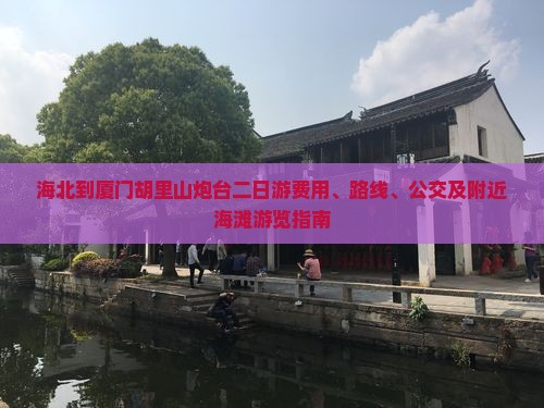 海北到厦门胡里山炮台二日游费用、路线、公交及附近海滩游览指南