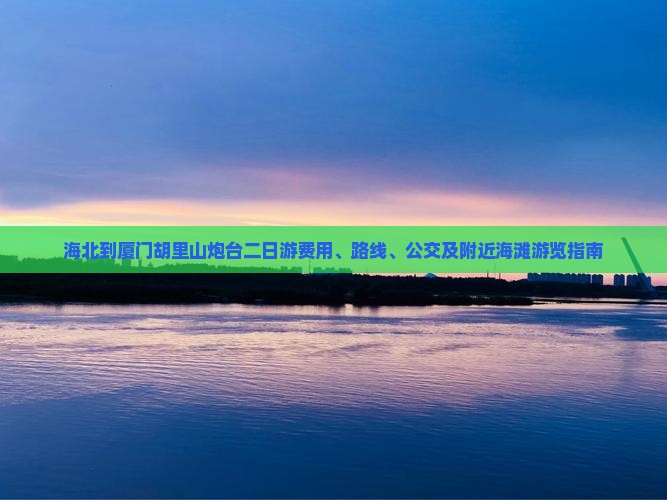 海北到厦门胡里山炮台二日游费用、路线、公交及附近海滩游览指南