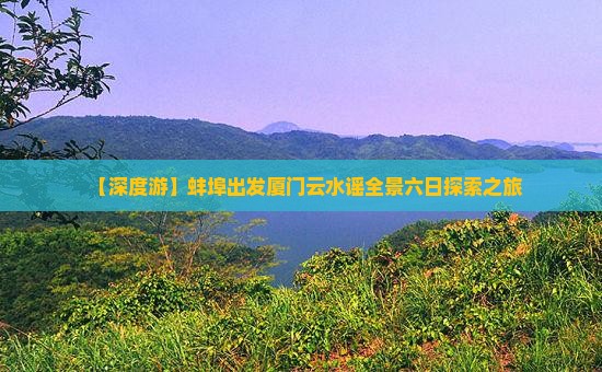 【深度游】蚌埠出发厦门云水谣全景六日探索之旅