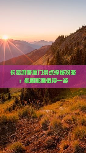 长葛游客厦门景点探秘攻略：毓园哪里值得一游