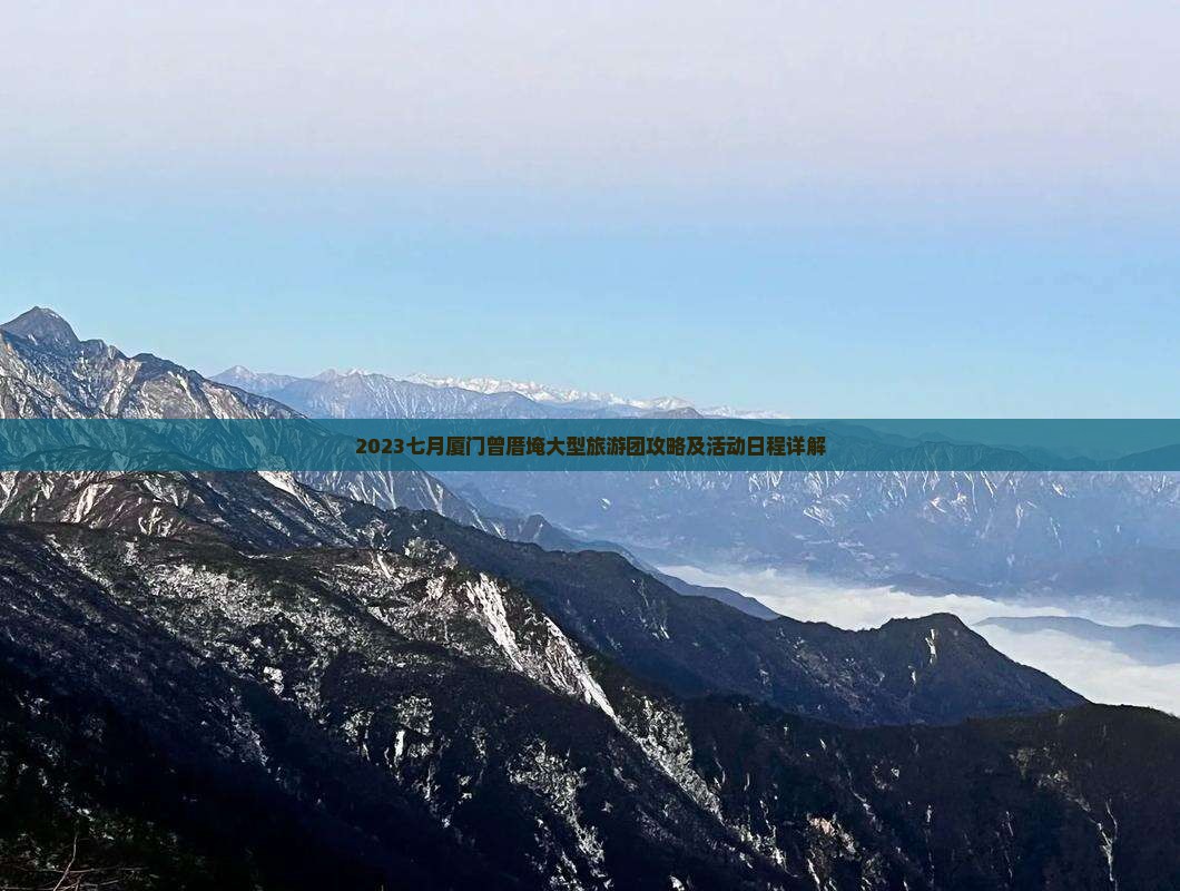 2023七月厦门曾厝埯大型旅游团攻略及活动日程详解 2023七月厦门曾厝埯大型旅游团攻略及活动日程详解