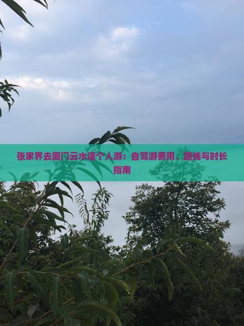 张家界去厦门云水谣个人游：自驾游费用、路线与时长指南
