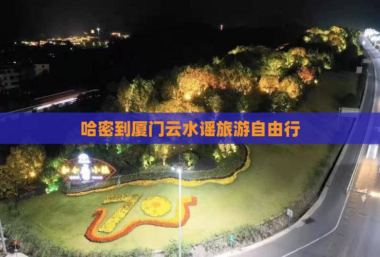 哈密到厦门云水谣旅游自由行